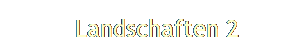   Landschaften 2