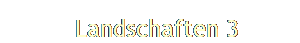   Landschaften 3